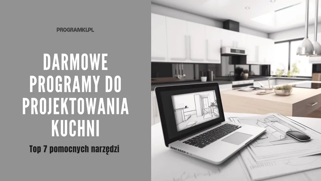 Poznaj Top 7 darmowych programów, dzięki którym zaprojektujesz kuchnię marzeń!