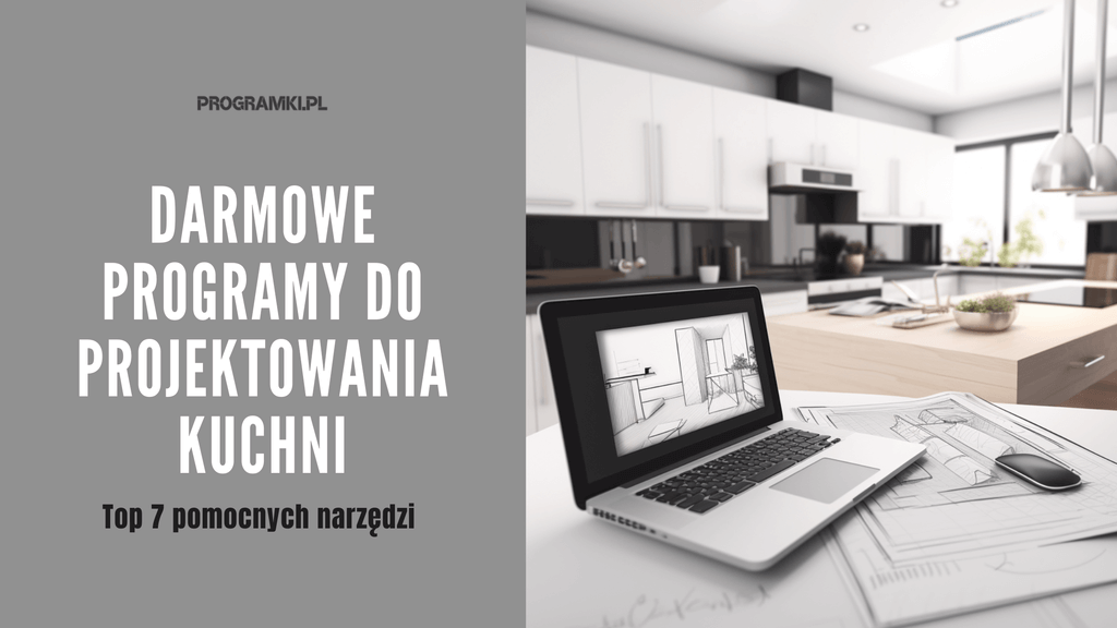 Poznaj Top 7 darmowych programów, dzięki którym zaprojektujesz kuchnię marzeń!